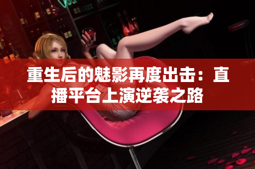 重生后的魅影再度出击：直播平台上演逆袭之路