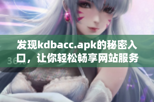 发现kdbacc.apk的秘密入口，让你轻松畅享网站服务