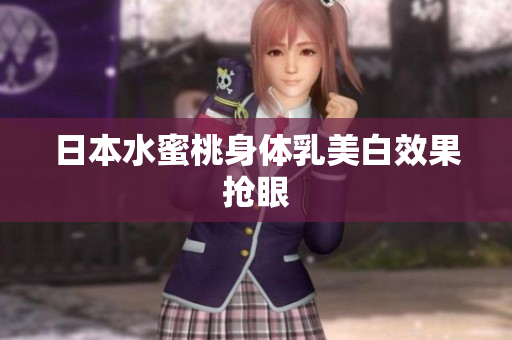 日本水蜜桃身体乳美白效果抢眼