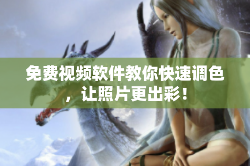 免费视频软件教你快速调色，让照片更出彩！