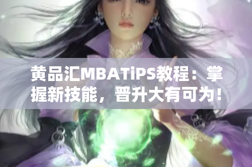 黄品汇MBATiPS教程：掌握新技能，晋升大有可为！