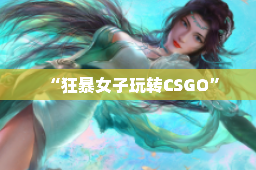 “狂暴女子玩转CSGO”