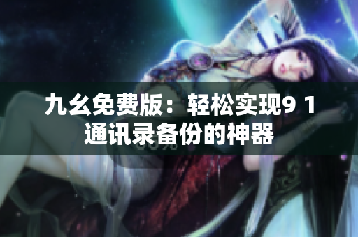 九幺免费版：轻松实现9 1通讯录备份的神器