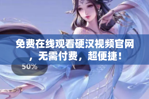 免费在线观看硬汉视频官网，无需付费，超便捷！