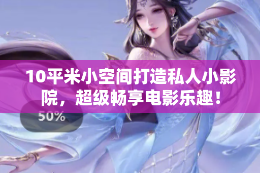 10平米小空间打造私人小影院，超级畅享电影乐趣！