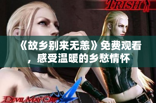 《故乡别来无恙》免费观看，感受温暖的乡愁情怀