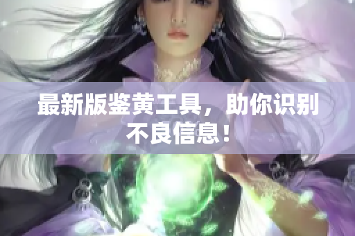 最新版鉴黄工具，助你识别不良信息！