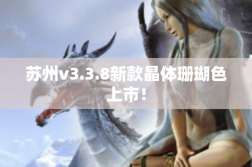 苏州v3.3.8新款晶体珊瑚色上市！