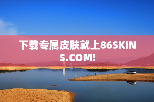 下载专属皮肤就上86SKINS.COM!