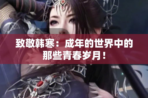 致敬韩寒：成年的世界中的那些青春岁月！