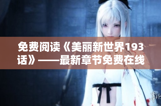 免费阅读《美丽新世界193话》——最新章节免费在线阅读