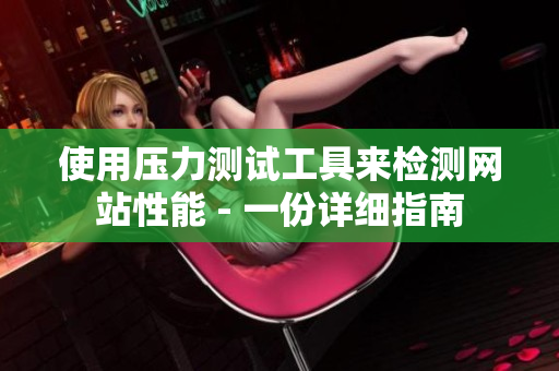 使用压力测试工具来检测网站性能 - 一份详细指南