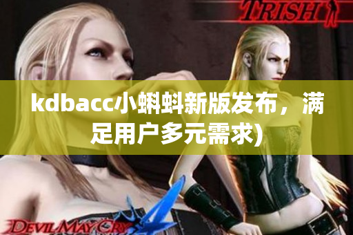 kdbacc小蝌蚪新版发布，满足用户多元需求)