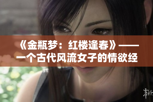 《金瓶梦：红楼逢春》——一个古代风流女子的情欲经历