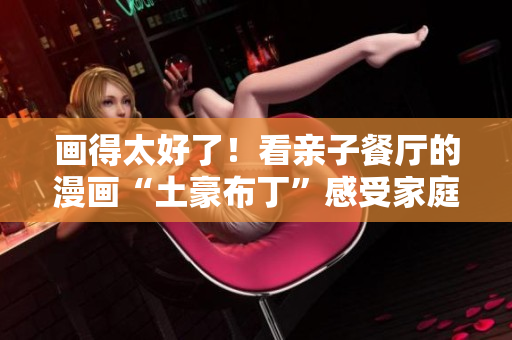 画得太好了！看亲子餐厅的漫画“土豪布丁”感受家庭温馨！