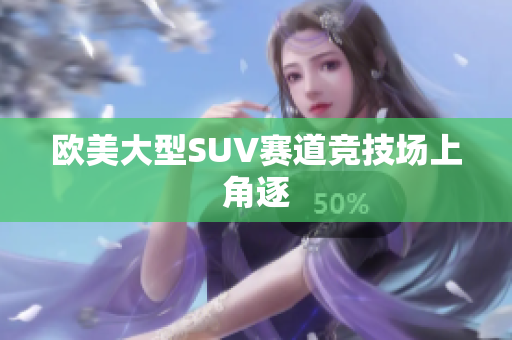 欧美大型SUV赛道竞技场上角逐