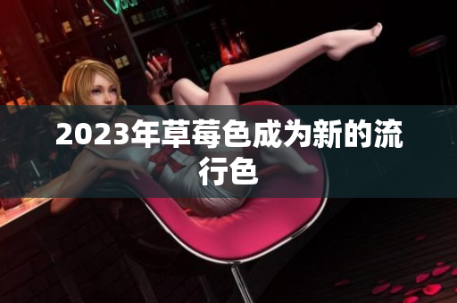 2023年草莓色成为新的流行色