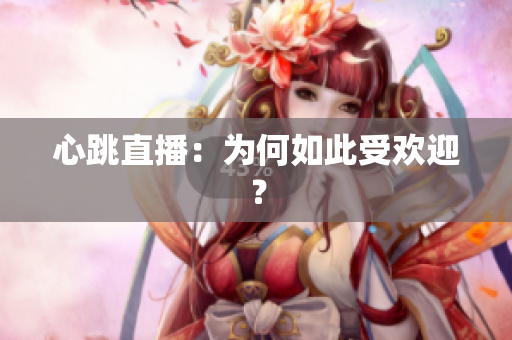 心跳直播：为何如此受欢迎？