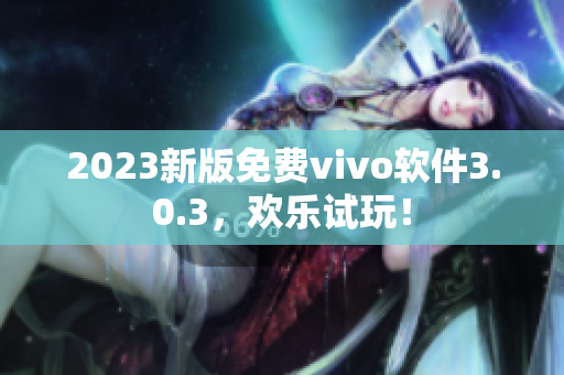 2023新版免费vivo软件3.0.3，欢乐试玩！