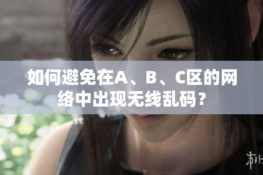 如何避免在A、B、C区的网络中出现无线乱码？