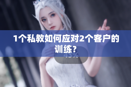1个私教如何应对2个客户的训练？