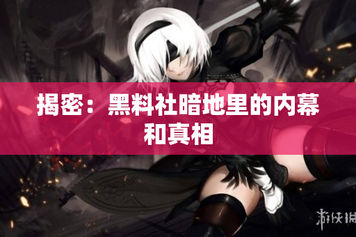 揭密：黑料社暗地里的内幕和真相