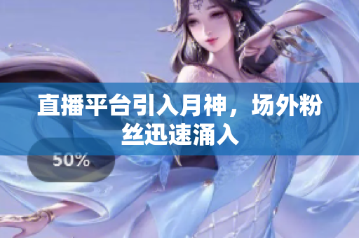 直播平台引入月神，场外粉丝迅速涌入