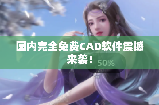 国内完全免费CAD软件震撼来袭！