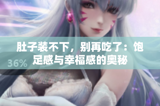 肚子装不下，别再吃了：饱足感与幸福感的奥秘