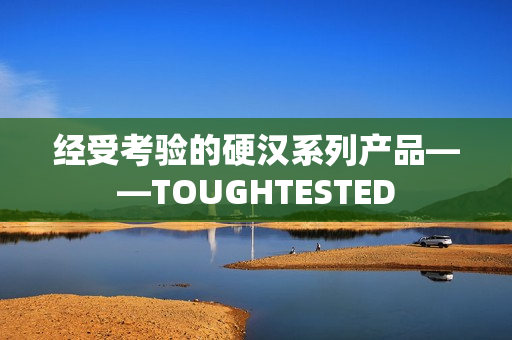 经受考验的硬汉系列产品——TOUGHTESTED
