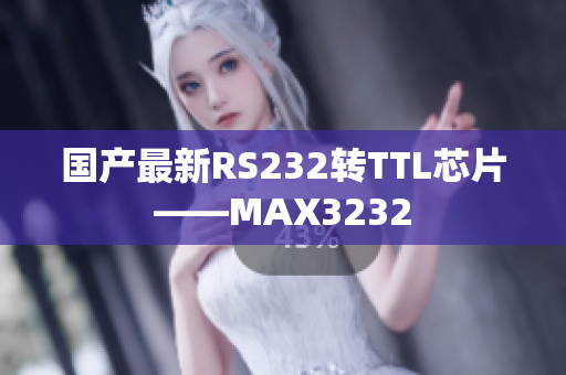 国产最新RS232转TTL芯片——MAX3232