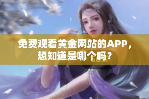 免费观看黄金网站的APP，想知道是哪个吗？