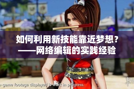 如何利用新技能靠近梦想？——网络编辑的实践经验