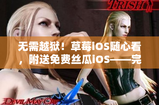 无需越狱！草莓iOS随心看，附送免费丝瓜iOS——完美解决看片难题