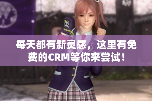 每天都有新灵感，这里有免费的CRM等你来尝试！