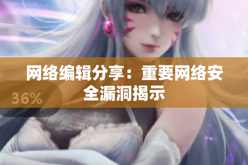 网络编辑分享：重要网络安全漏洞揭示