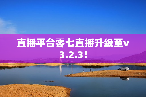 直播平台零七直播升级至v3.2.3！