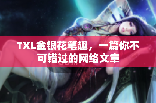TXL金银花笔趣，一篇你不可错过的网络文章