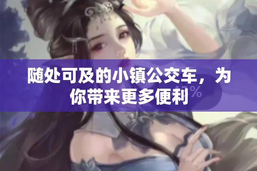 随处可及的小镇公交车，为你带来更多便利