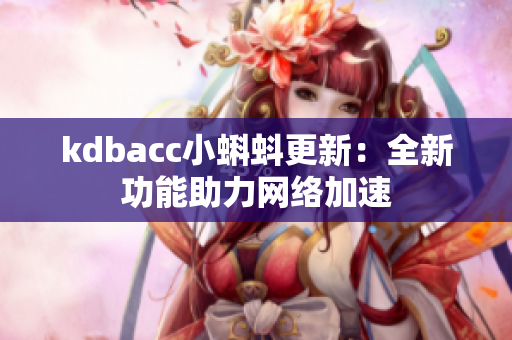 kdbacc小蝌蚪更新：全新功能助力网络加速