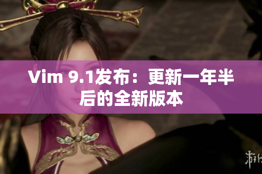 Vim 9.1发布：更新一年半后的全新版本