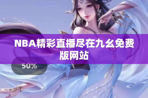 NBA精彩直播尽在九幺免费版网站