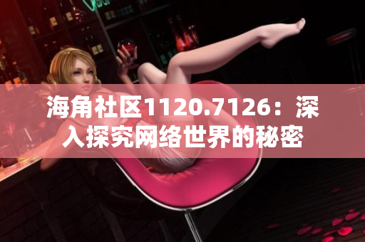 海角社区1120.7126：深入探究网络世界的秘密
