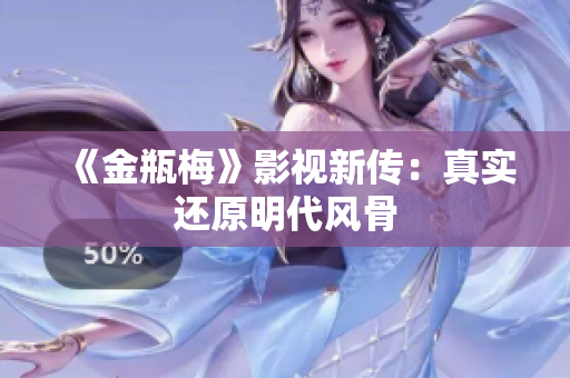 《金瓶梅》影视新传：真实还原明代风骨