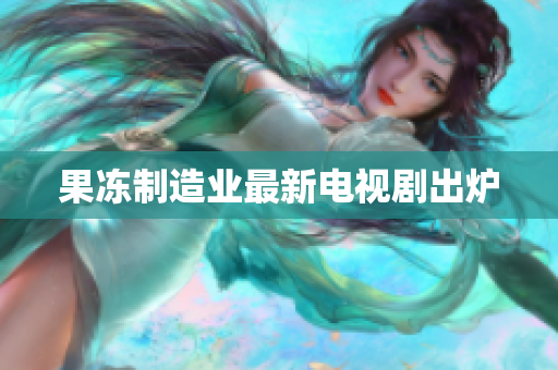 果冻制造业最新电视剧出炉