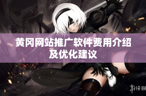 黄冈网站推广软件费用介绍及优化建议