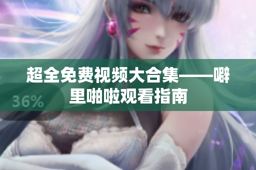 超全免费视频大合集——噼里啪啦观看指南
