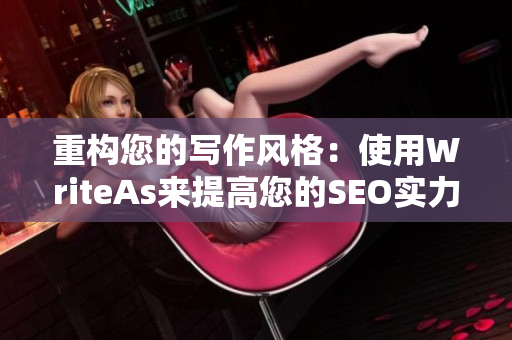 重构您的写作风格：使用WriteAs来提高您的SEO实力