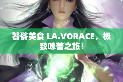 饕餮美食 LA.VORACE，极致味蕾之旅！