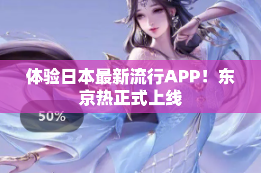 体验日本最新流行APP！东京热正式上线